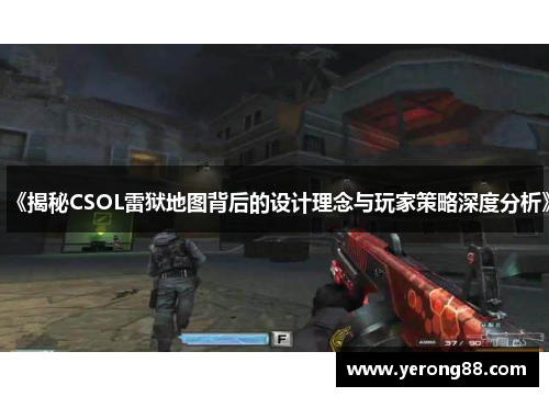《揭秘CSOL雷狱地图背后的设计理念与玩家策略深度分析》
