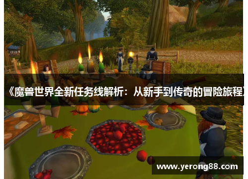 《魔兽世界全新任务线解析：从新手到传奇的冒险旅程》